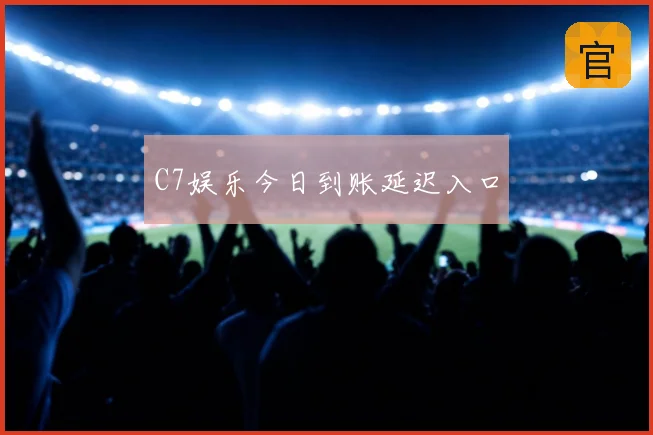 C7娱乐今日到账延迟入口