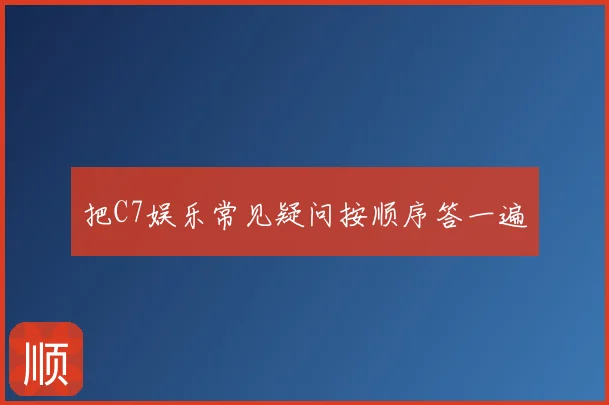 把C7娱乐常见疑问按顺序答一遍