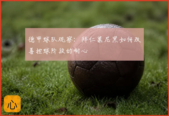 德甲球队观察：拜仁慕尼黑如何改善控球阶段的耐心