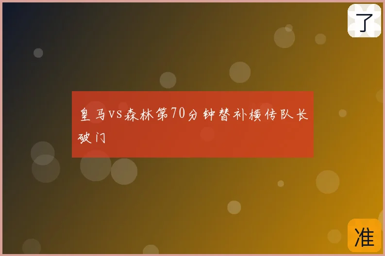 皇马vs森林第70分钟替补横传队长破门