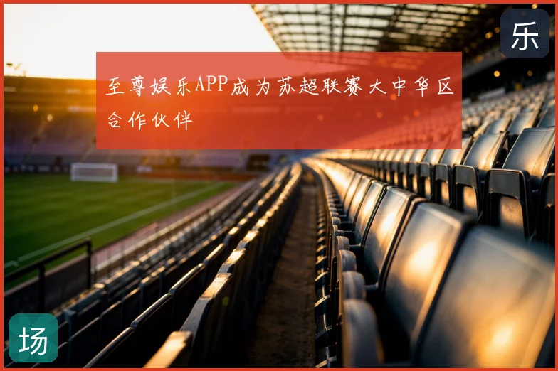 至尊娱乐APP成为苏超联赛大中华区合作伙伴