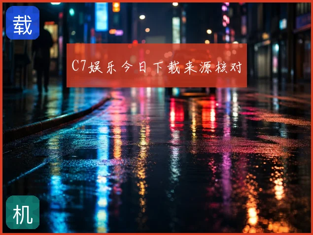 C7娱乐今日下载来源核对