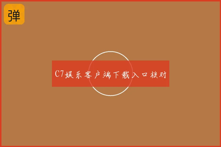 C7娱乐客户端下载入口核对